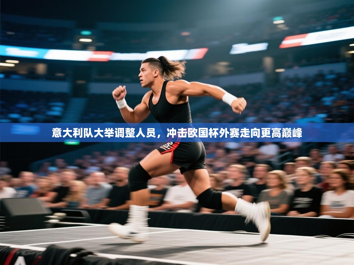 开云官网-意大利队大举调整人员,冲击欧国杯外赛走向更高巅峰  第3张