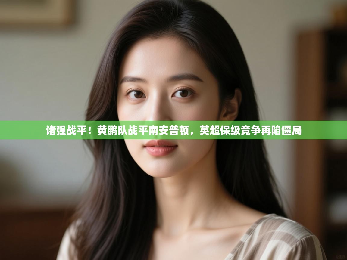 开云体育在线入口-诸强战平！黄鹏队战平南安普顿，英超保级竞争再陷僵局