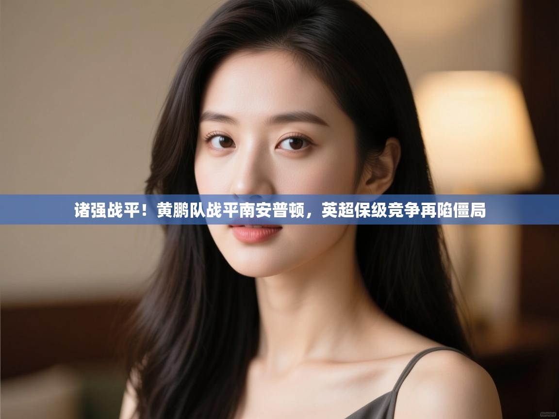 开云体育在线入口-诸强战平!黄鹏队战平南安普顿,英超保级竞争再陷僵局  第3张
