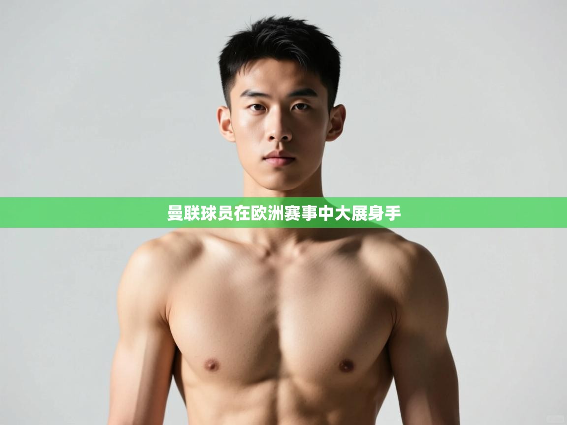 开云·体育app中国官方网站-曼联球员在欧洲赛事中大展身手  第3张
