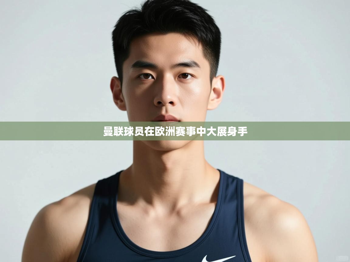 开云·体育app中国官方网站-曼联球员在欧洲赛事中大展身手  第4张