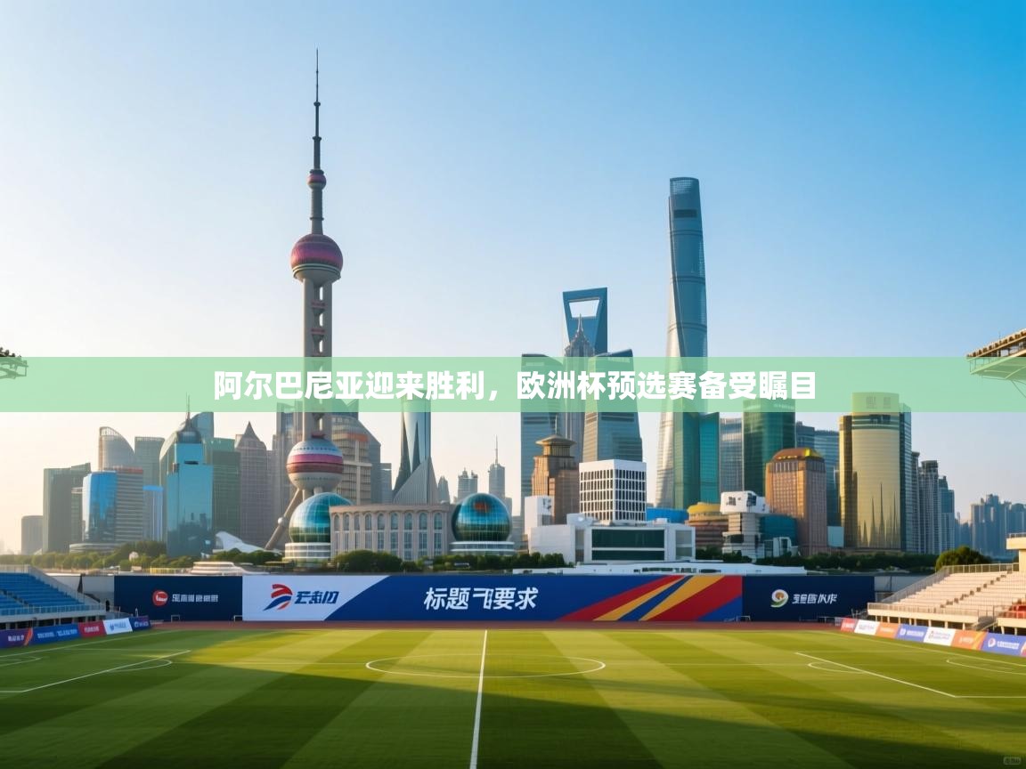 开云体育网络异常修复-阿尔巴尼亚迎来胜利,欧洲杯预选赛备受瞩目  第2张