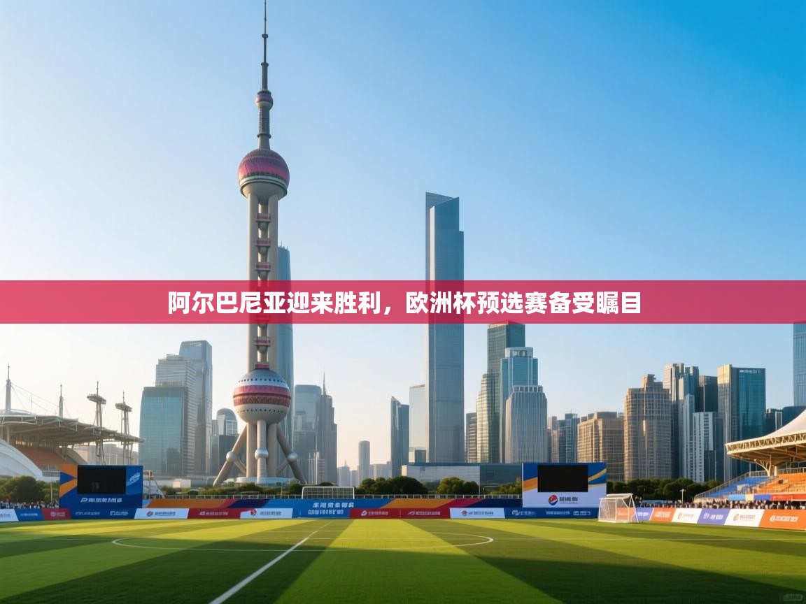 开云体育网络异常修复-阿尔巴尼亚迎来胜利,欧洲杯预选赛备受瞩目  第3张