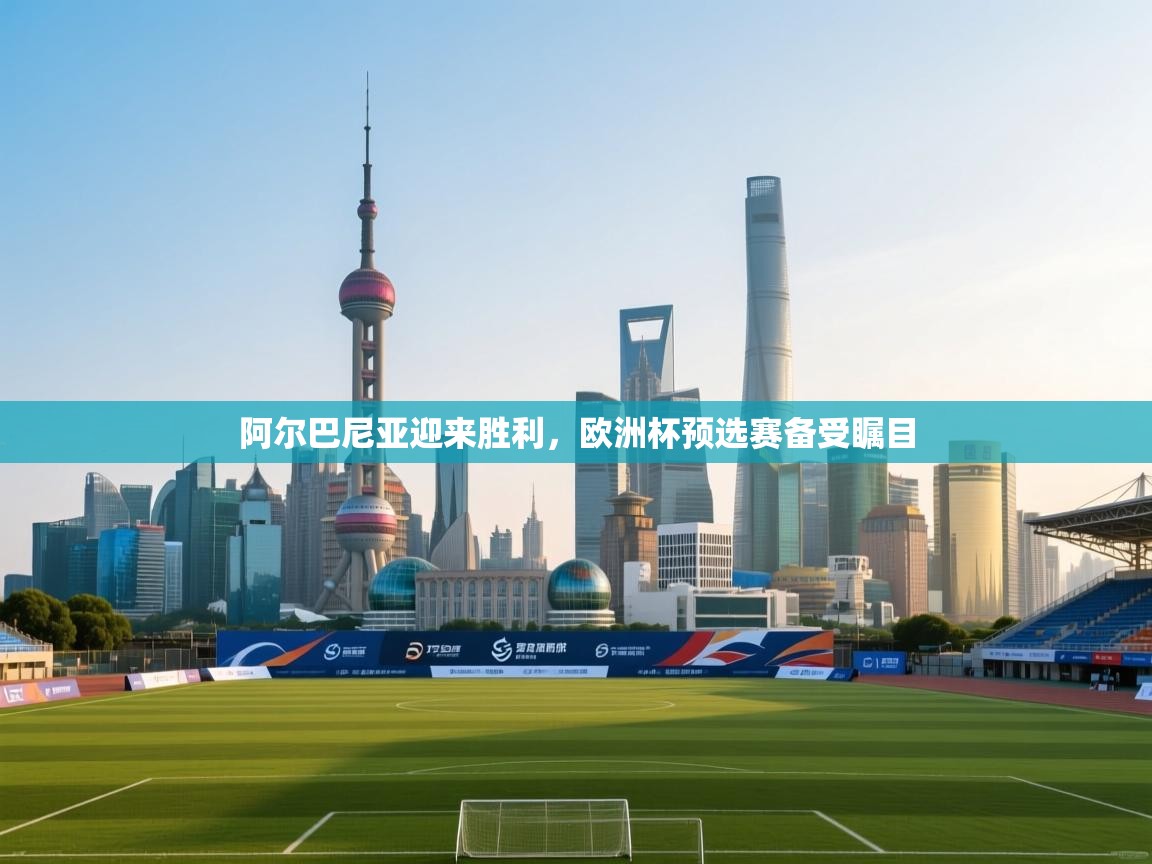 开云体育网络异常修复-阿尔巴尼亚迎来胜利,欧洲杯预选赛备受瞩目  第4张