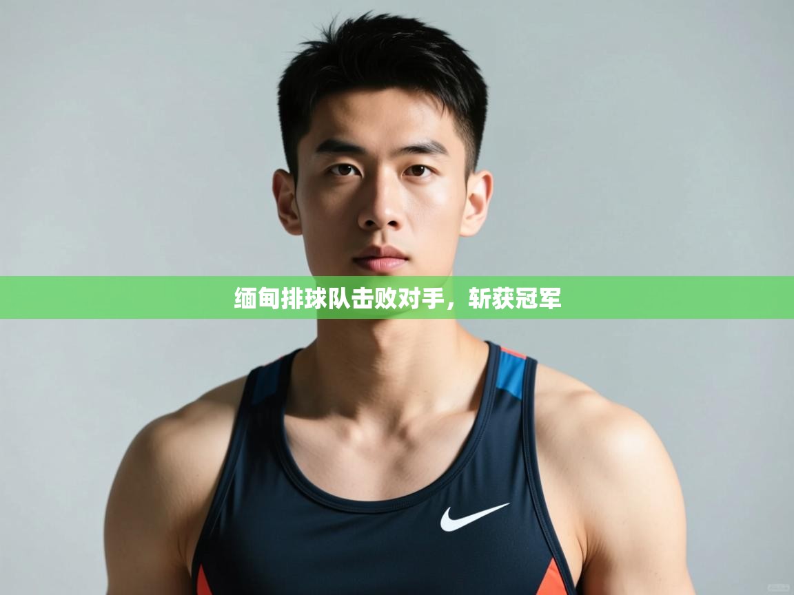 开云体育在线下载-缅甸排球队击败对手,斩获冠军  第3张