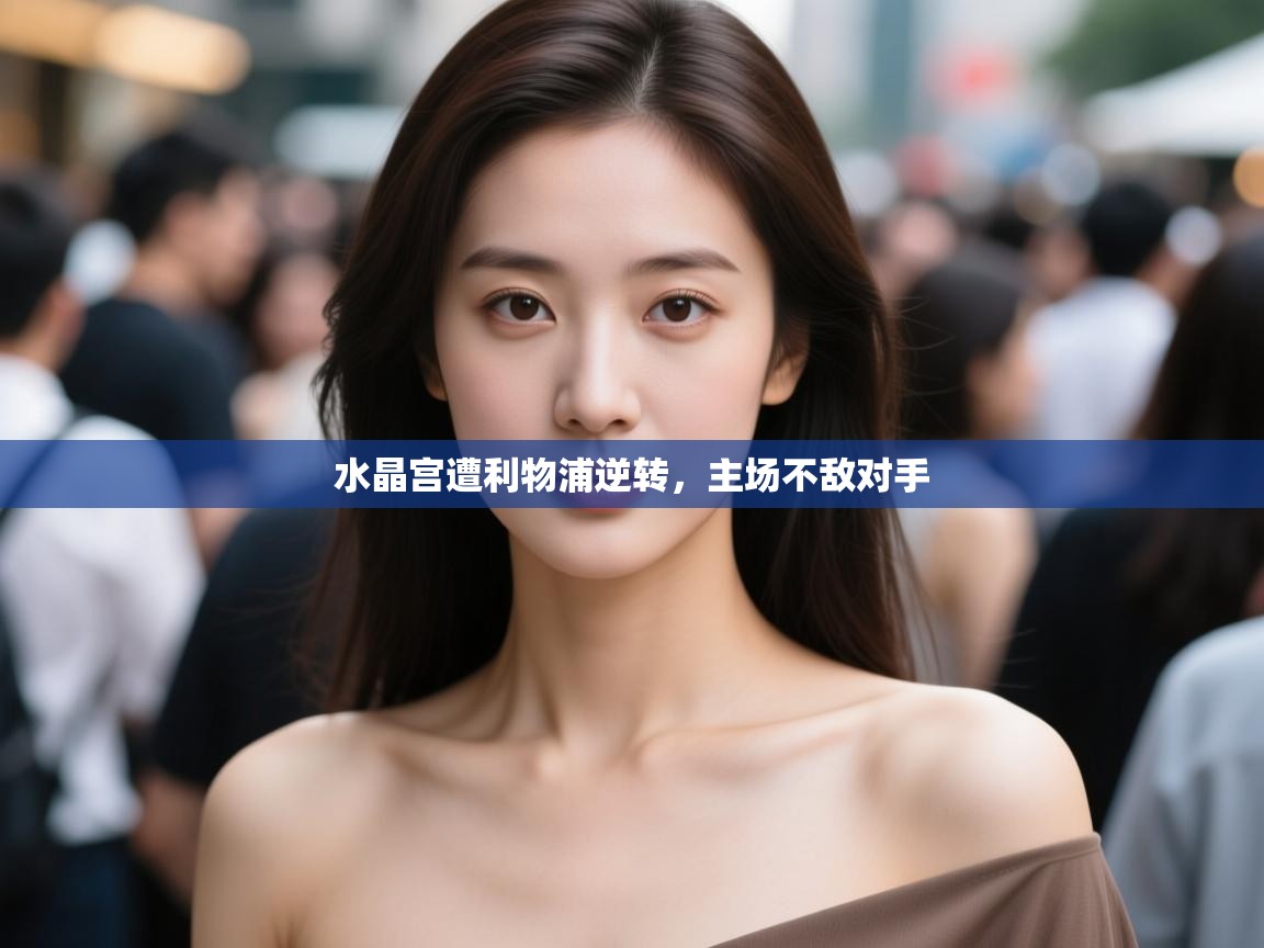 开云体育忘记密码找回-水晶宫遭利物浦逆转,主场不敌对手  第3张