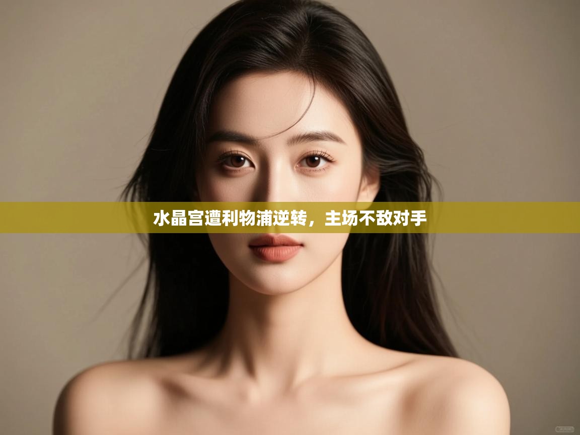 开云体育忘记密码找回-水晶宫遭利物浦逆转,主场不敌对手  第4张