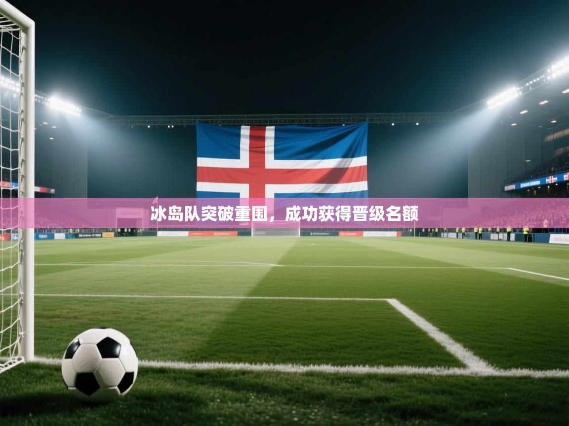开云体育app下载入口-冰岛队突破重围，成功获得晋级名额