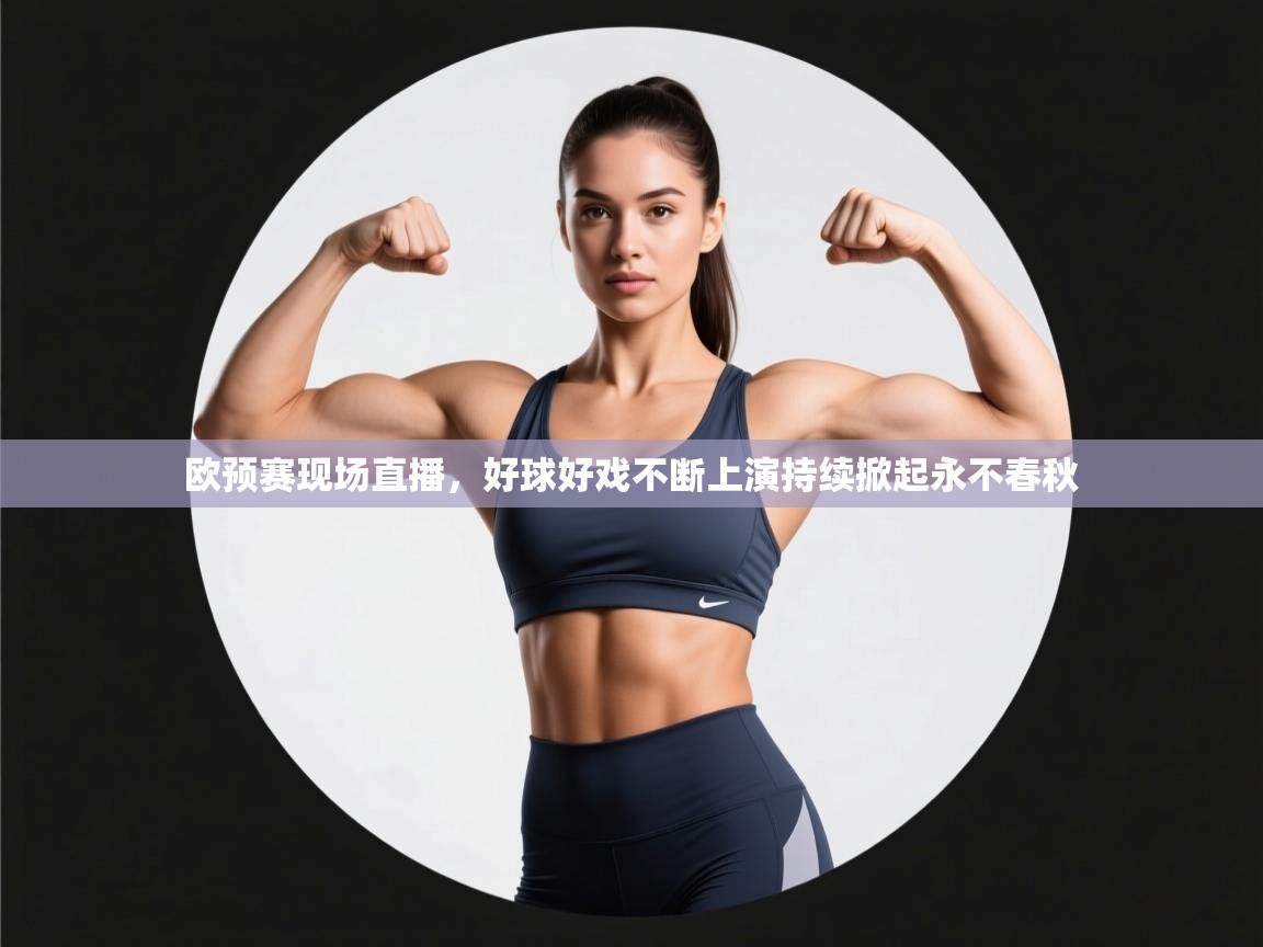 开云体育英文版入口-欧预赛现场直播，好球好戏不断上演持续掀起永不春秋  第1张
