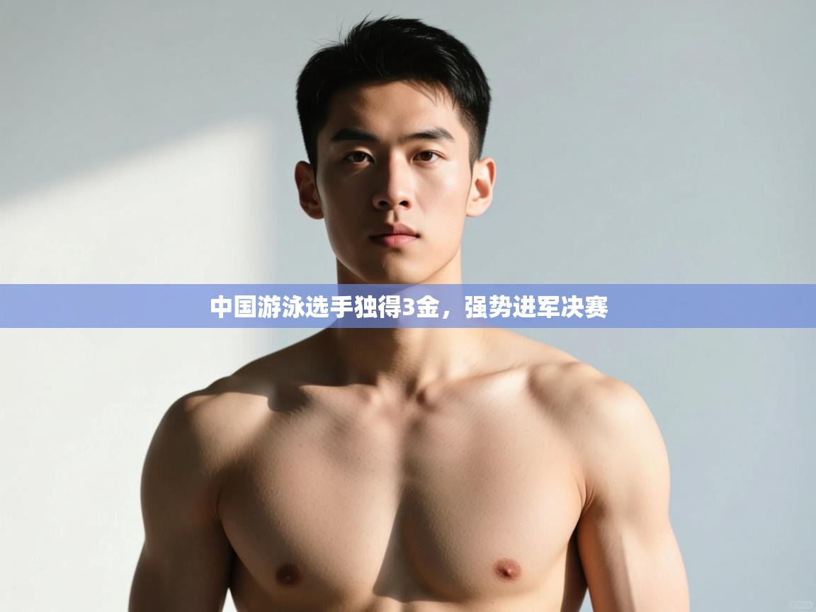 开云体育-中国游泳选手独得3金，强势进军决赛  第3张