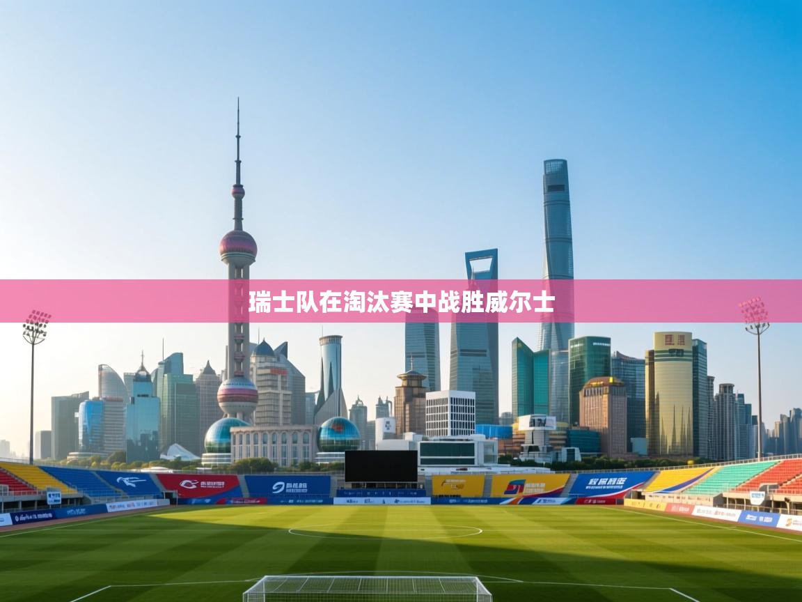 kaiyun sports-瑞士队在淘汰赛中战胜威尔士