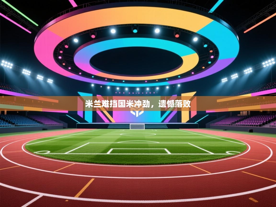 开云登录-米兰难挡国米冲劲，遗憾落败