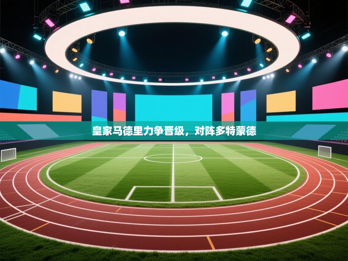 开云APP-皇家马德里力争晋级,对阵多特蒙德 第1张