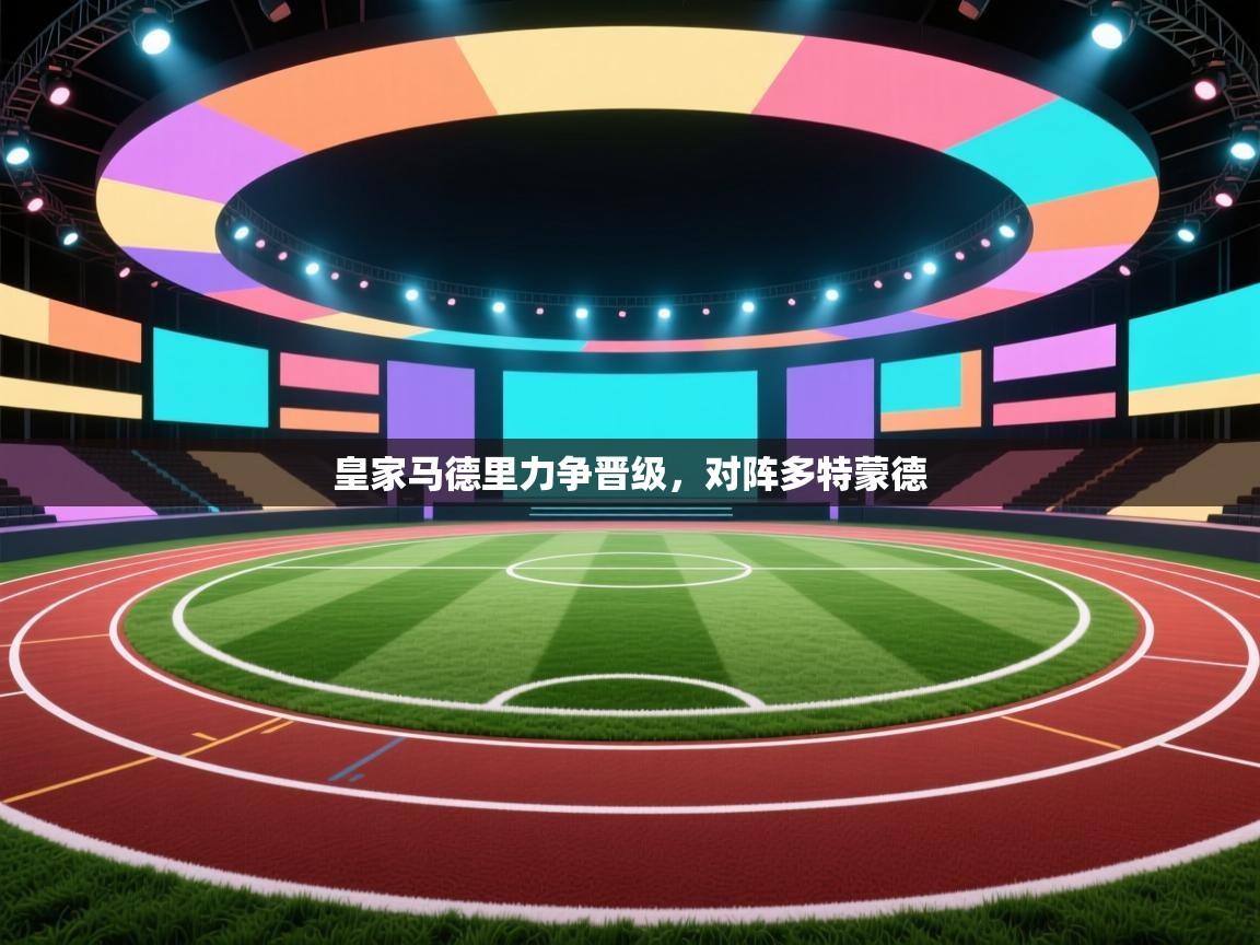 开云APP-皇家马德里力争晋级,对阵多特蒙德 第2张