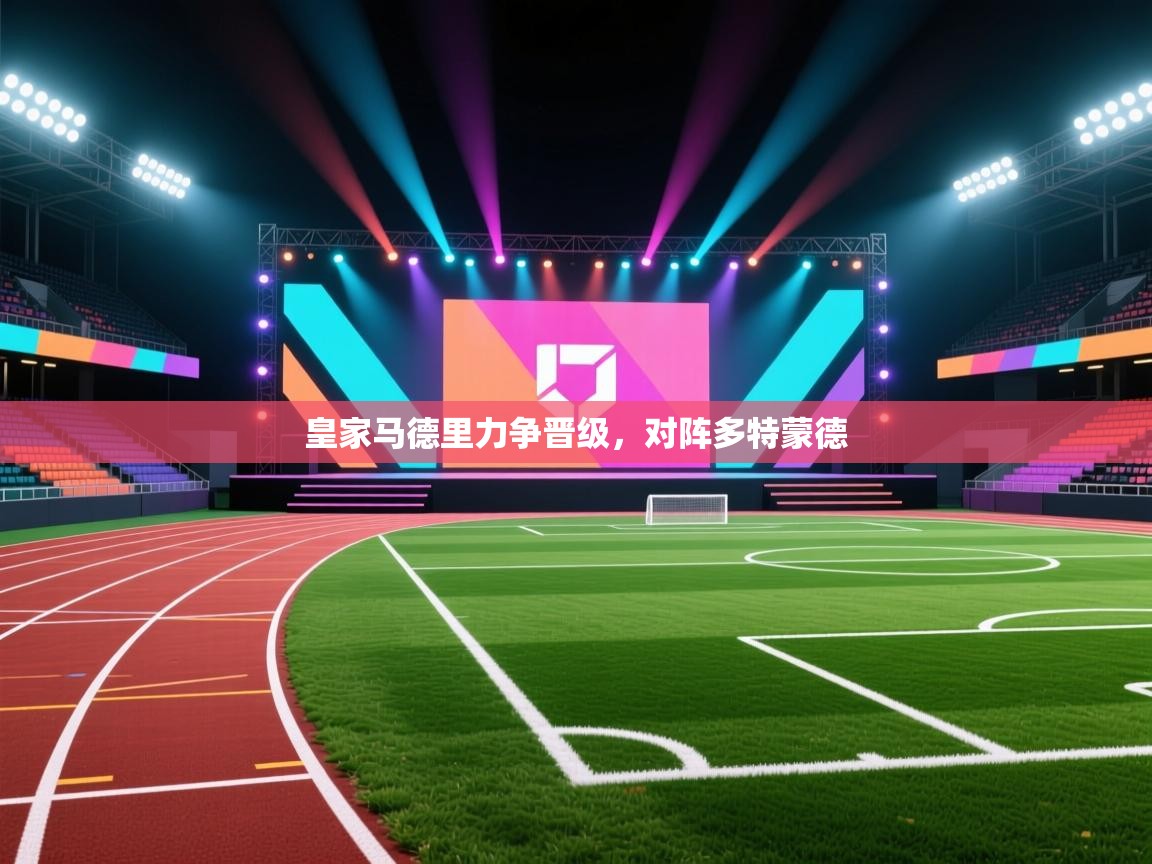 开云APP-皇家马德里力争晋级,对阵多特蒙德 第3张