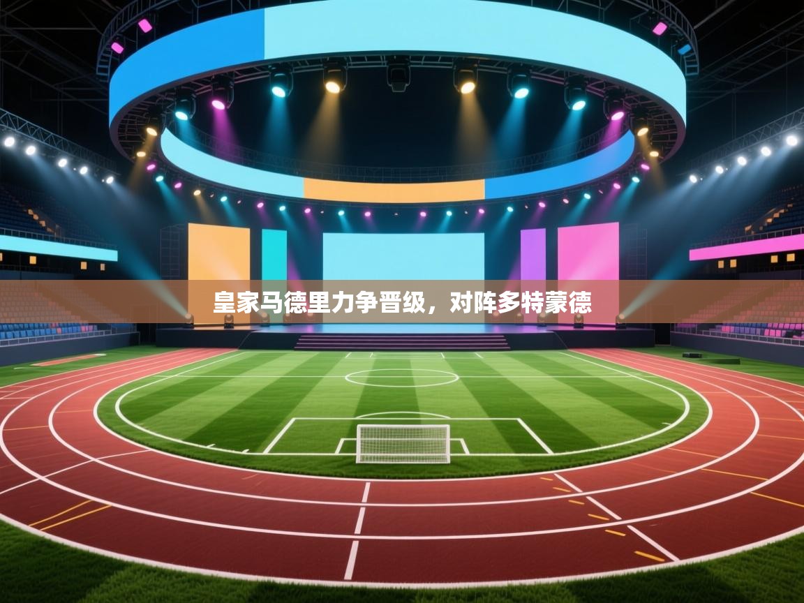 开云APP-皇家马德里力争晋级,对阵多特蒙德 第4张