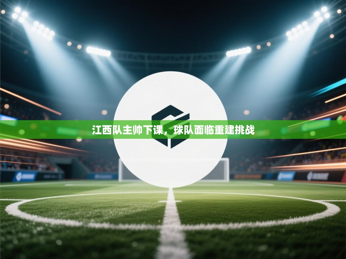 开云网页版-江西队主帅下课，球队面临重建挑战  第1张