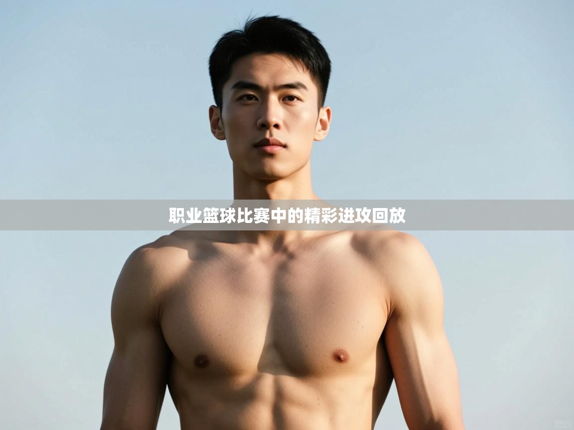 开云体育在线下载-职业篮球比赛中的精彩进攻回放