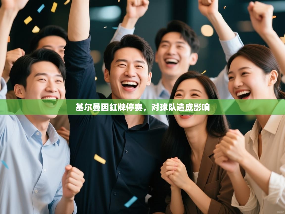 开云邀请码-基尔曼因红牌停赛，对球队造成影响