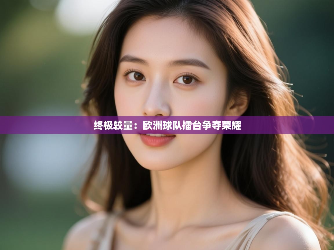 云开体育官网-终极较量：欧洲球队擂台争夺荣耀  第2张