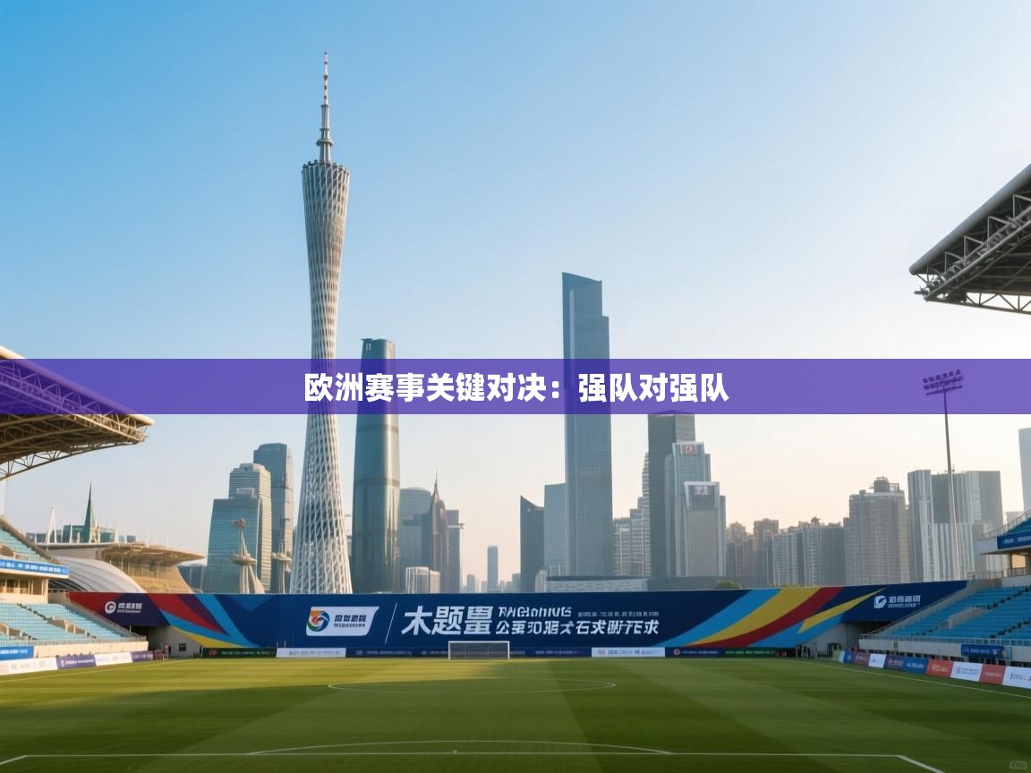 开云体育无法登录解决方案-欧洲赛事关键对决:强队对强队 第3张