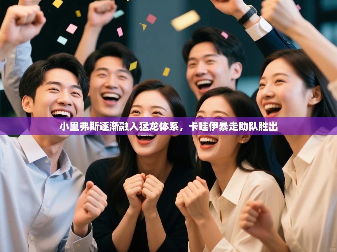 开云下载-小里弗斯逐渐融入猛龙体系，卡哇伊暴走助队胜出