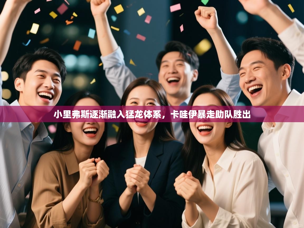 开云下载-小里弗斯逐渐融入猛龙体系,卡哇伊暴走助队胜出 第3张