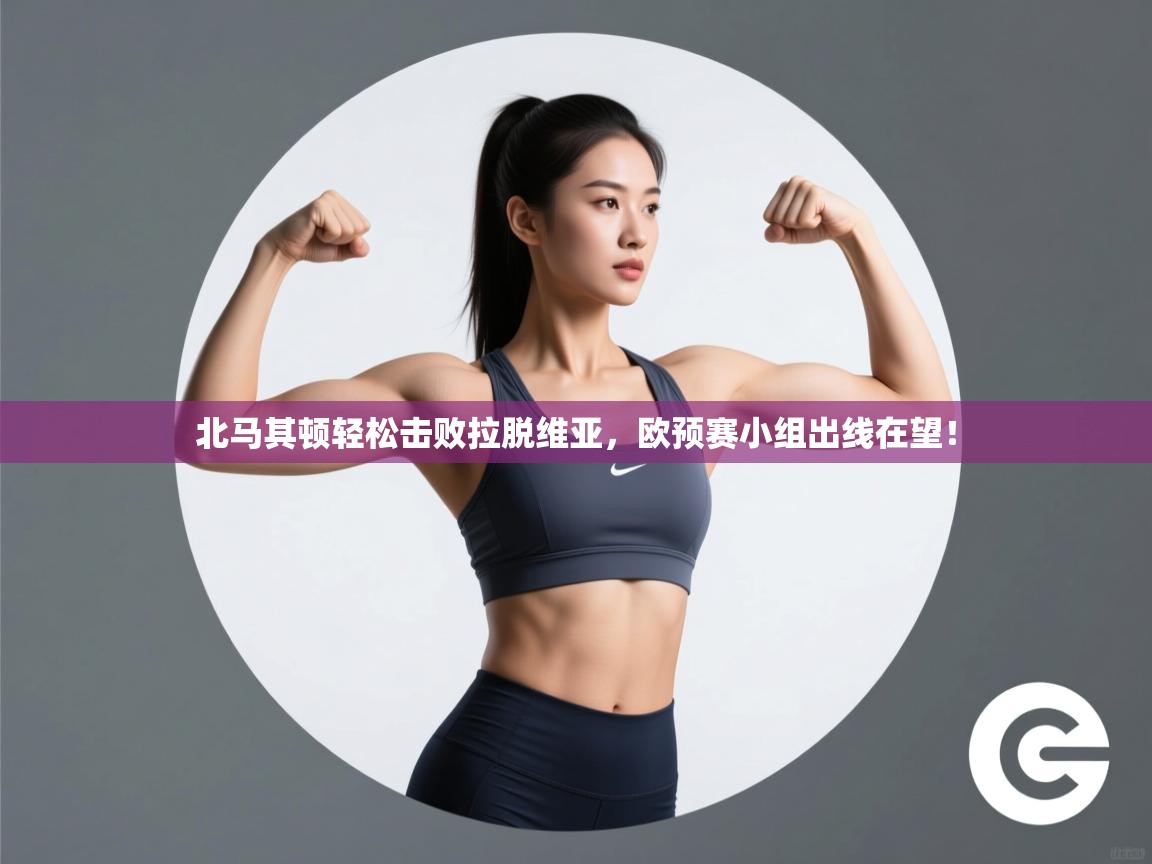 开云体育下载-北马其顿轻松击败拉脱维亚，欧预赛小组出线在望！