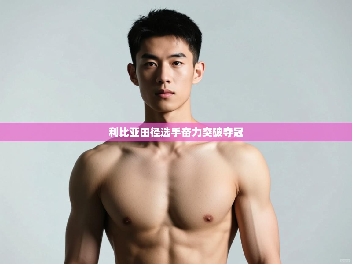 云开体育官网登录入口手机版-利比亚田径选手奋力突破夺冠