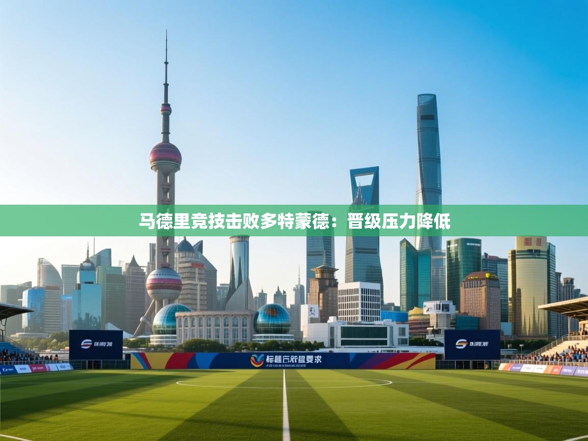 开云体育多语言中文版-马德里竞技击败多特蒙德：晋级压力降低  第2张