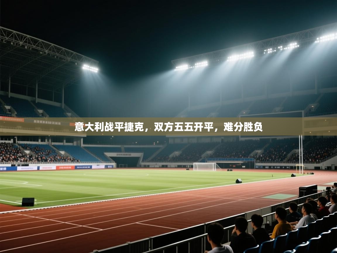 开云体育工单提交入口-意大利战平捷克，双方五五开平，难分胜负  第2张