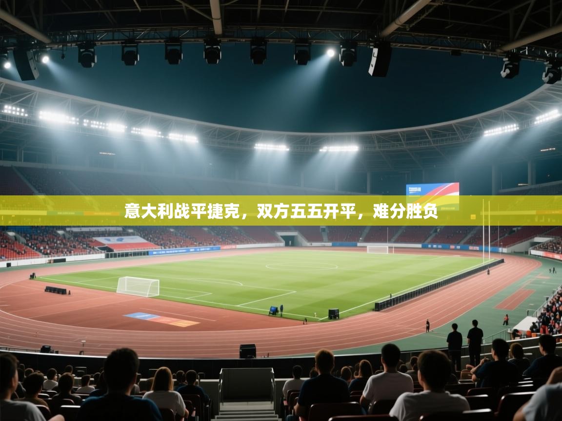 开云体育工单提交入口-意大利战平捷克，双方五五开平，难分胜负  第3张