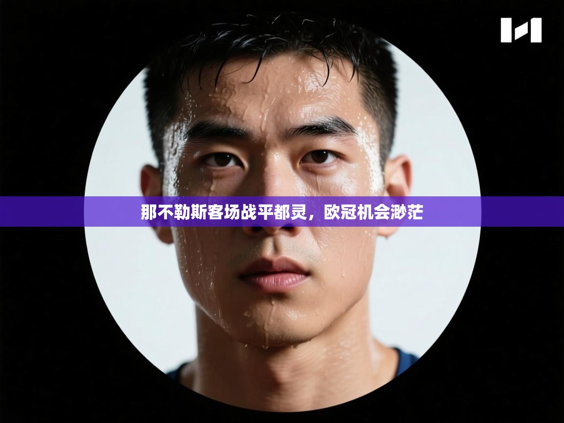 开云体育入口客服-那不勒斯客场战平都灵，欧冠机会渺茫  第2张