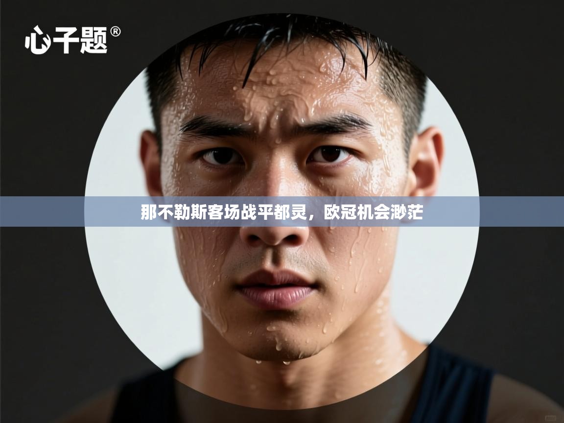 开云体育入口客服-那不勒斯客场战平都灵，欧冠机会渺茫  第4张