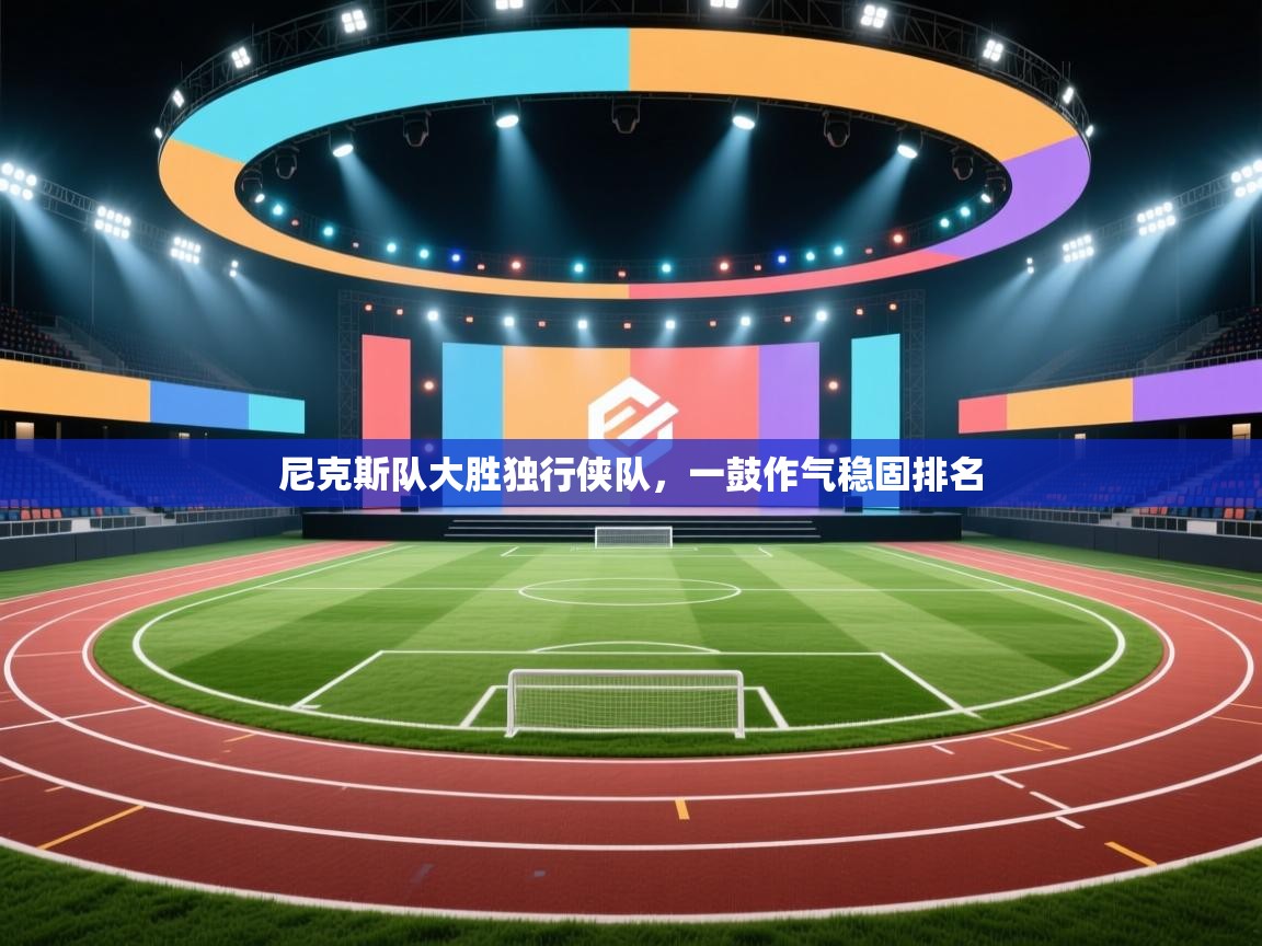 开云体育旧版下载地址-尼克斯队大胜独行侠队，一鼓作气稳固排名  第1张