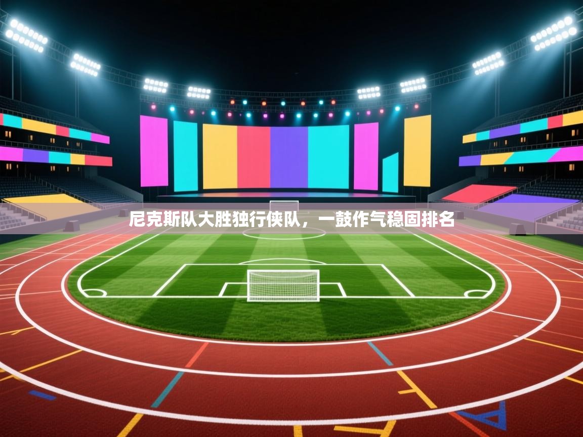 开云体育旧版下载地址-尼克斯队大胜独行侠队，一鼓作气稳固排名  第3张