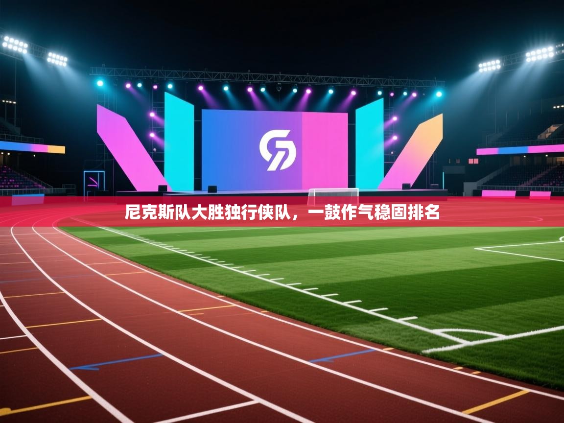 开云体育旧版下载地址-尼克斯队大胜独行侠队，一鼓作气稳固排名  第2张