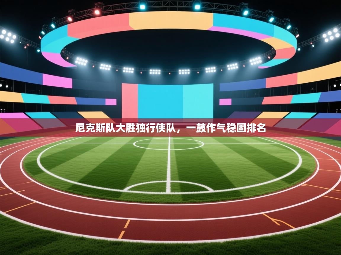 开云体育旧版下载地址-尼克斯队大胜独行侠队，一鼓作气稳固排名  第4张