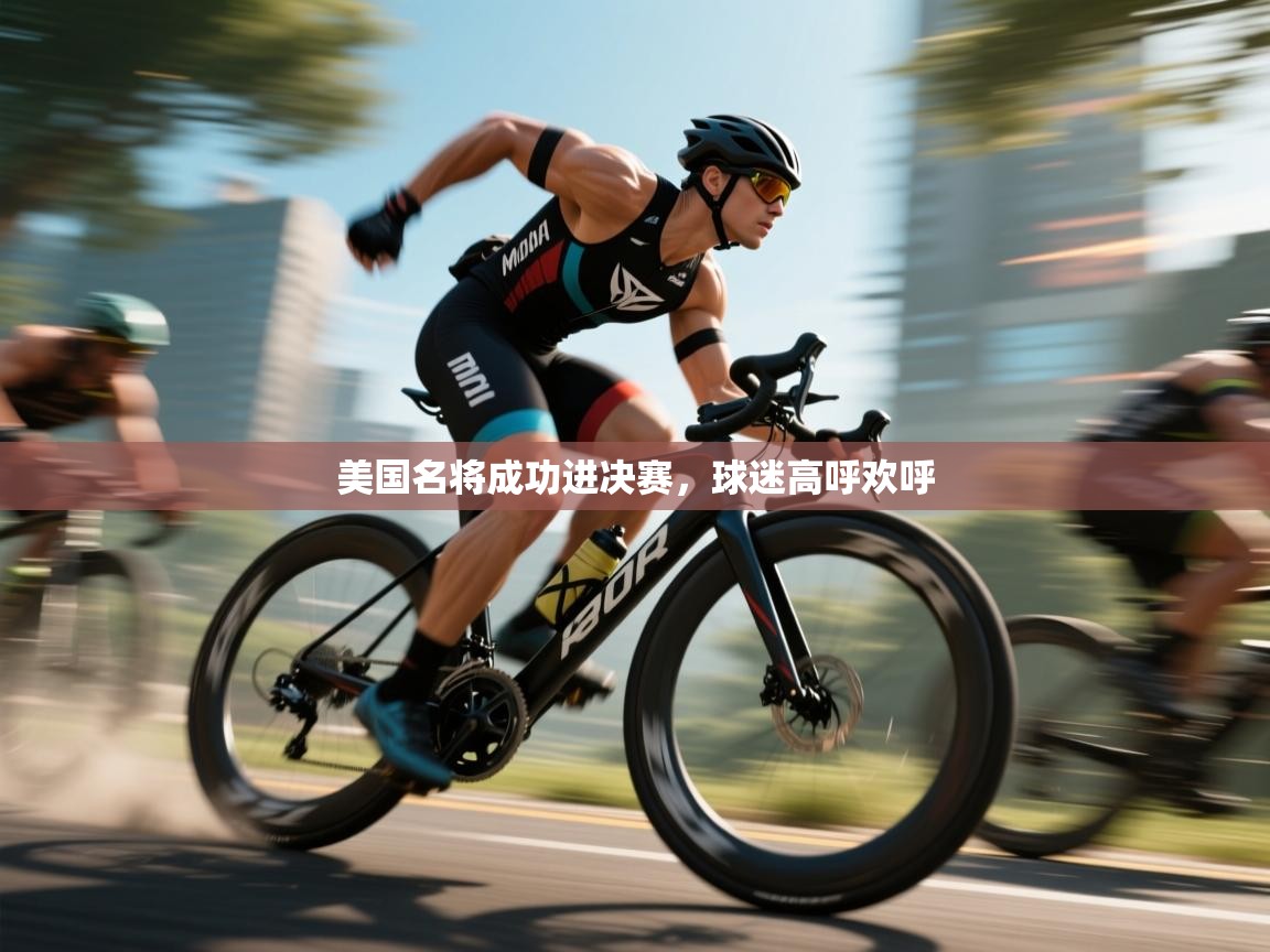 开云体育登录入口-美国名将成功进决赛,球迷高呼欢呼 第3张