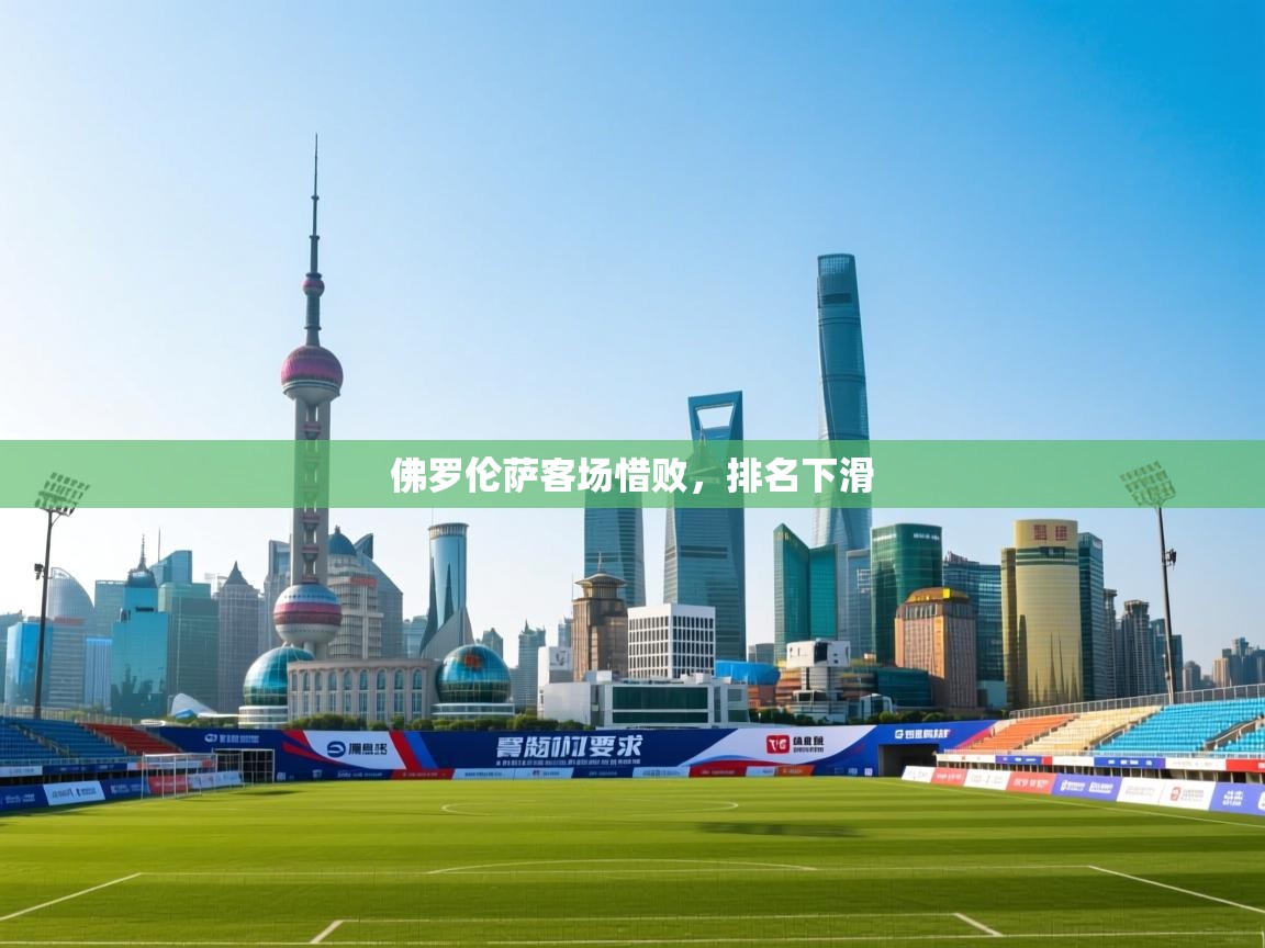 开云体育在线登录-佛罗伦萨客场惜败，排名下滑  第2张