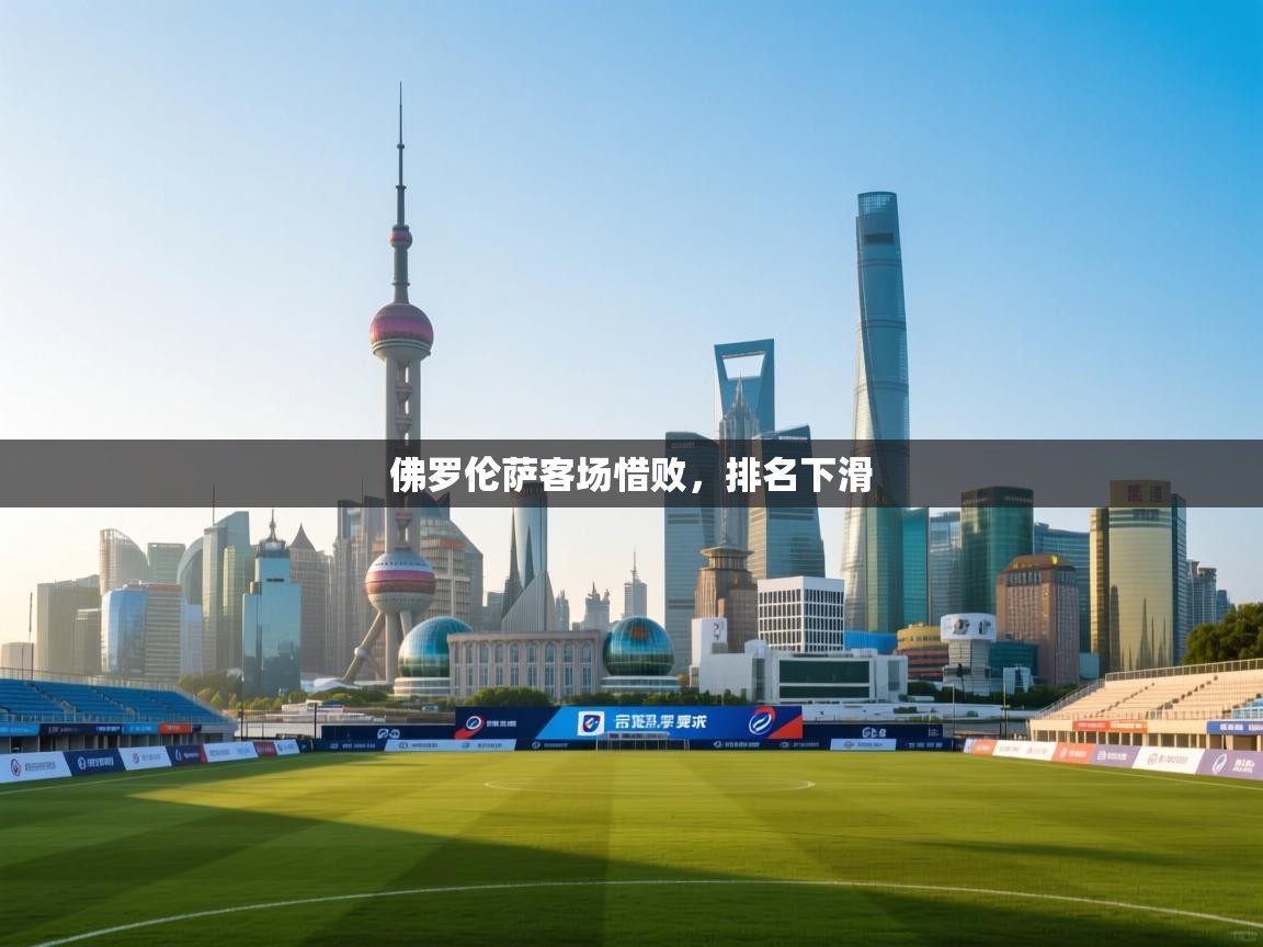 开云体育在线登录-佛罗伦萨客场惜败，排名下滑  第3张