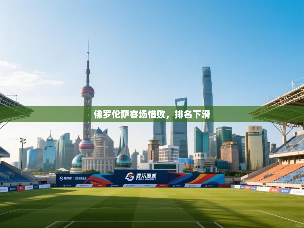 开云体育在线登录-佛罗伦萨客场惜败，排名下滑  第4张