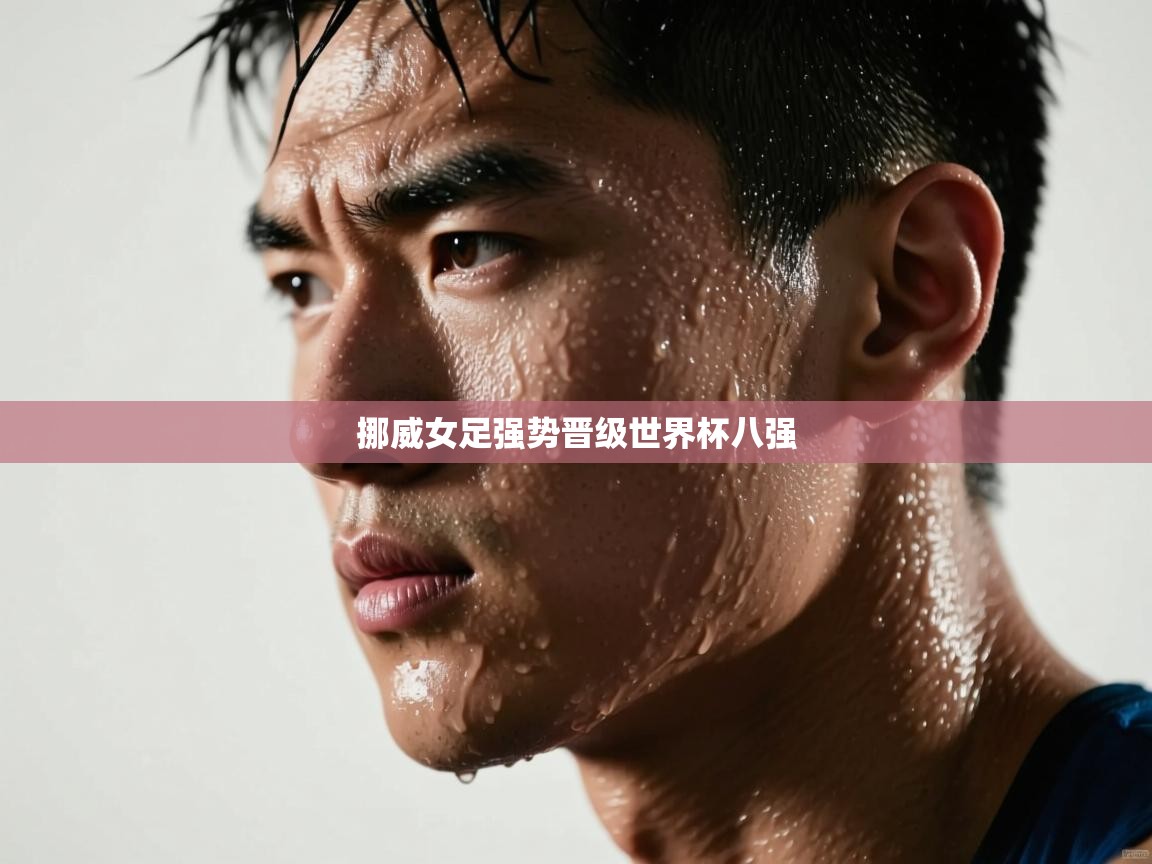 开云APP-挪威女足强势晋级世界杯八强  第2张