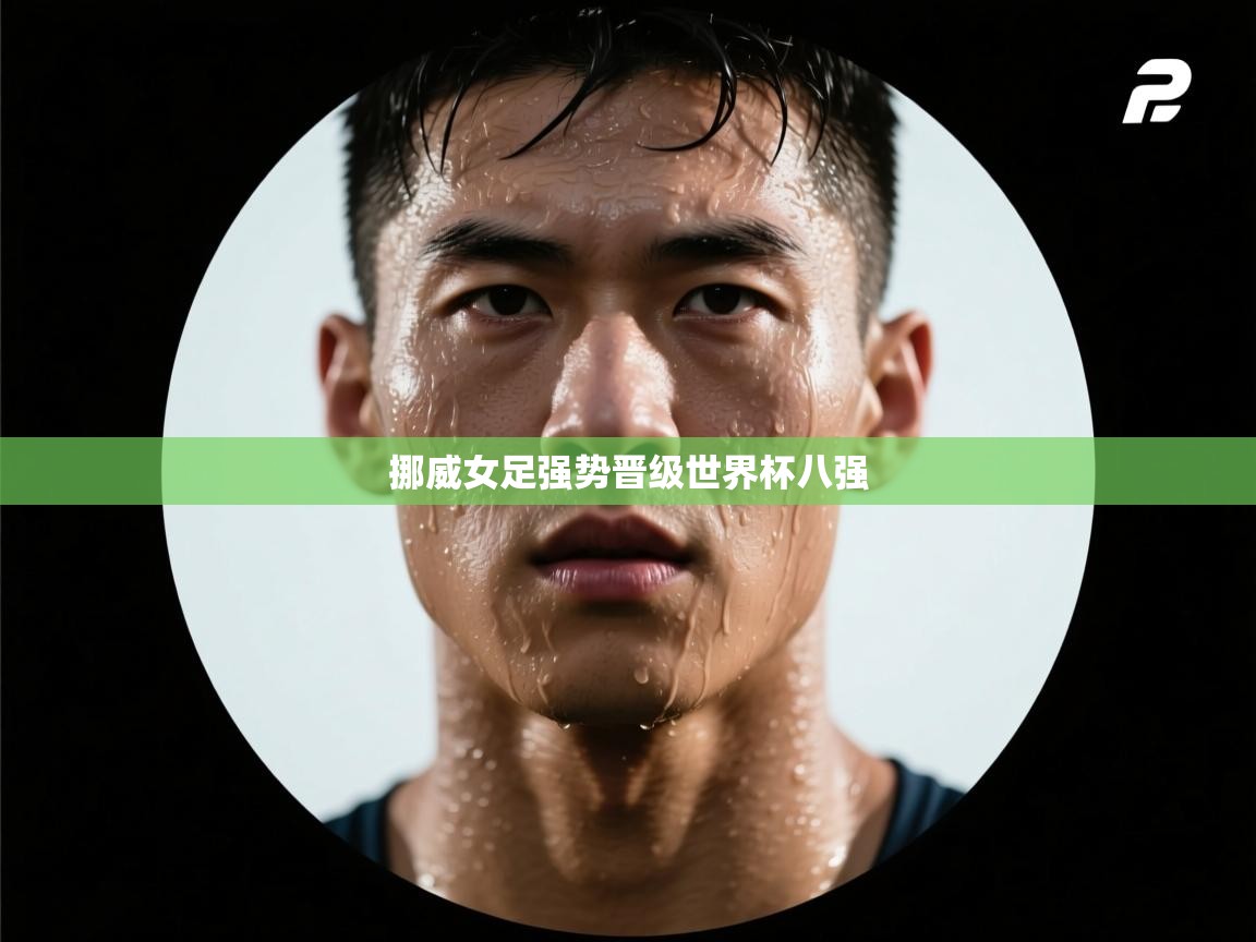 开云APP-挪威女足强势晋级世界杯八强  第3张