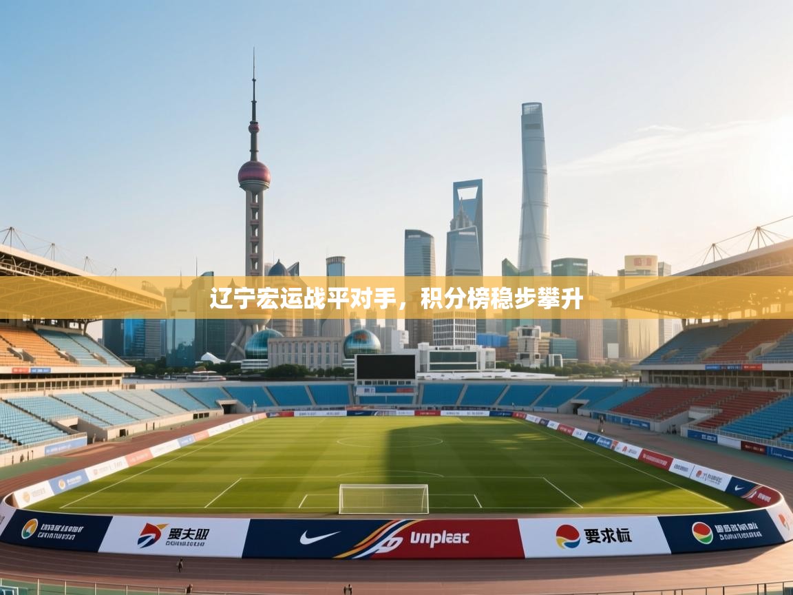 开云体育app-辽宁宏运战平对手，积分榜稳步攀升