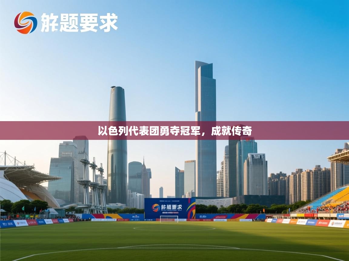 云开体育app网页版入口-以色列代表团勇夺冠军，成就传奇  第4张