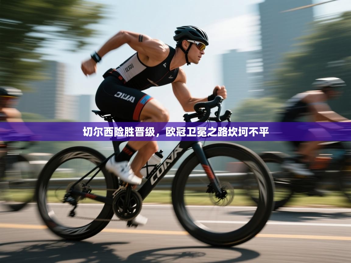 开云体育绑定手机指南-切尔西险胜晋级,欧冠卫冕之路坎坷不平 第4张