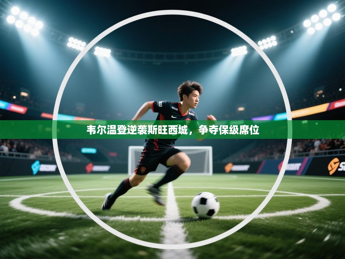 开云赛事-韦尔温登逆袭斯旺西城，争夺保级席位  第1张