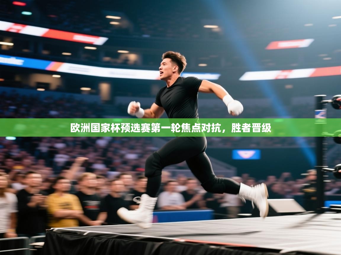 开云体育工单提交入口-欧洲国家杯预选赛第一轮焦点对抗，胜者晋级