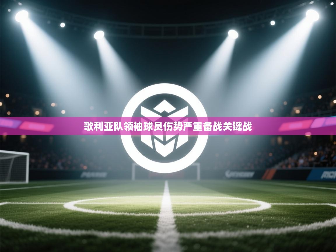 kaiyun体育入口-歌利亚队领袖球员伤势严重备战关键战